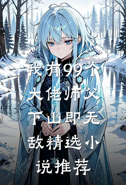 我有99个大佬师父，下山即无敌精选小说推荐