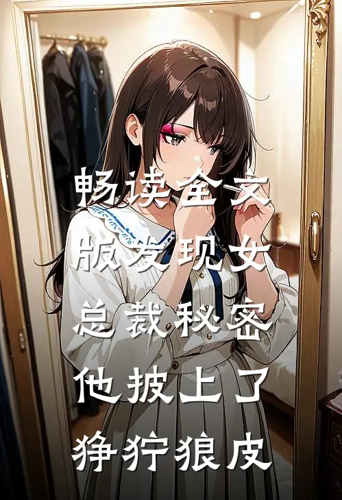 畅读全文版发现女总裁秘密，他披上了狰狞狼皮