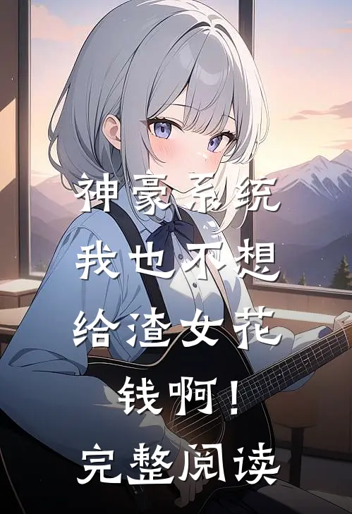 神豪系统：我也不想给渣女花钱啊！完整阅读