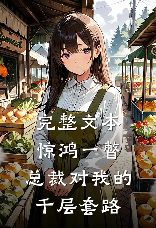 完整文本惊鸿一瞥：总裁对我的千层套路