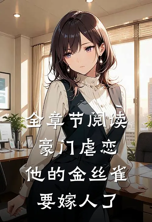 全章节阅读豪门虐恋：他的金丝雀要嫁人了