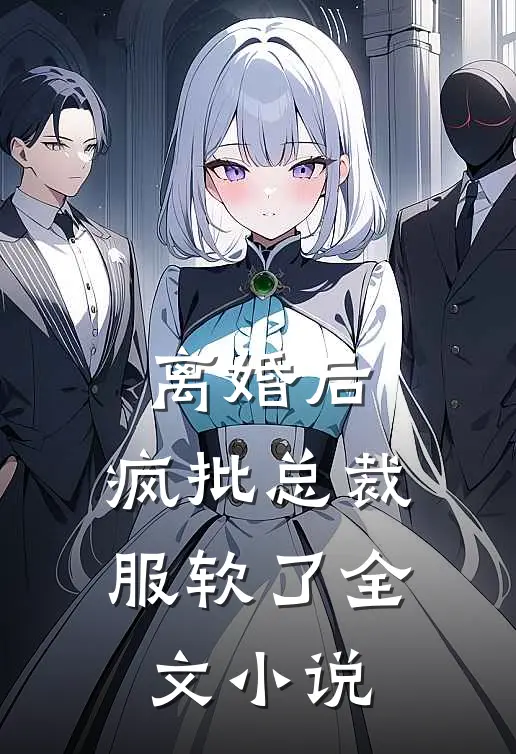 离婚后，疯批总裁服软了全文小说
