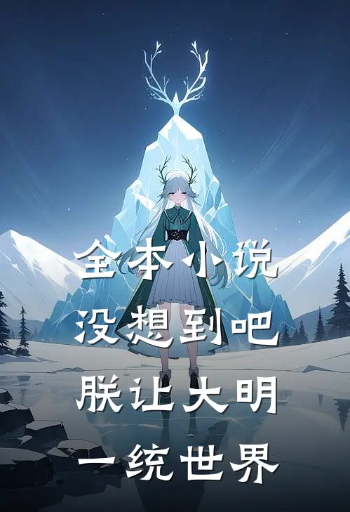 全本小说没想到吧，朕让大明一统世界