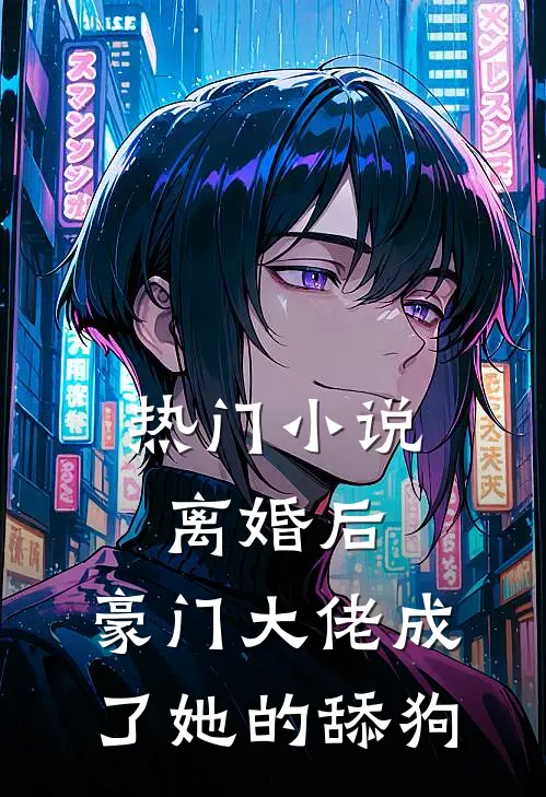 热门小说离婚后，豪门大佬成了她的舔狗