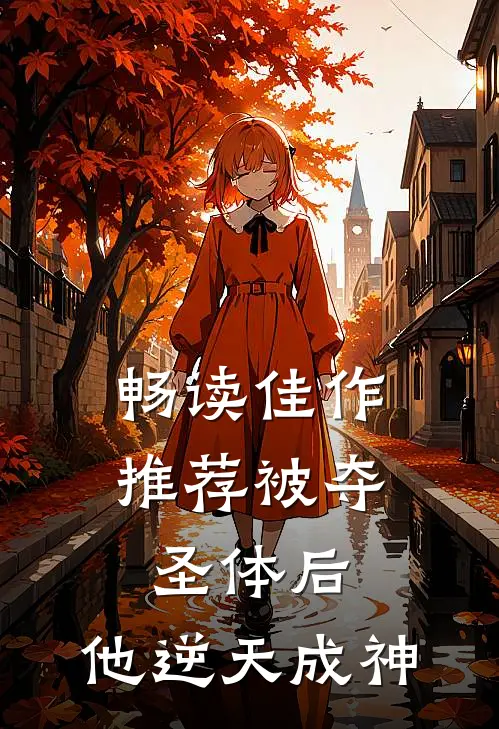 畅读佳作推荐被夺圣体后，他逆天成神