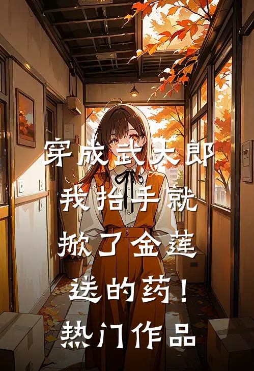 穿成武大郎，我抬手就掀了金莲送的药！热门作品