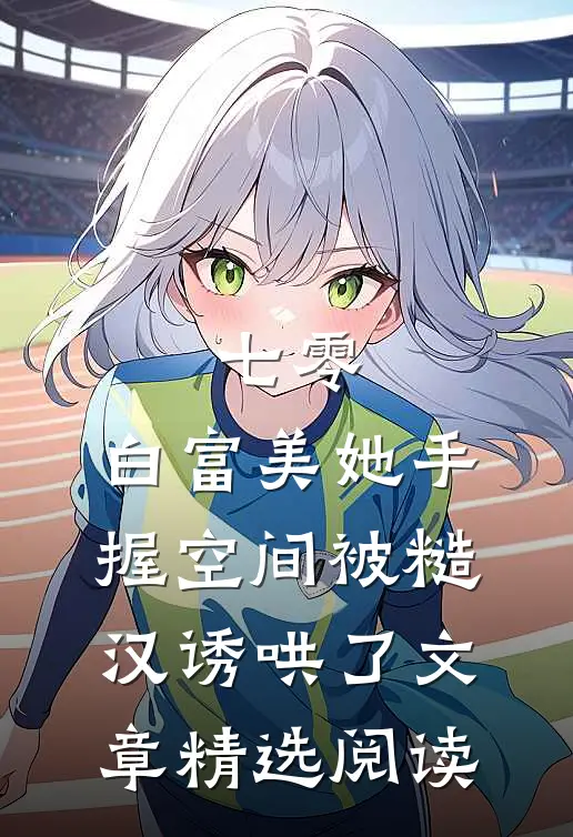 七零：白富美她手握空间被糙汉诱哄了文章精选阅读