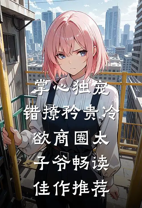 掌心独宠：错撩矜贵冷欲商圈太子爷畅读佳作推荐