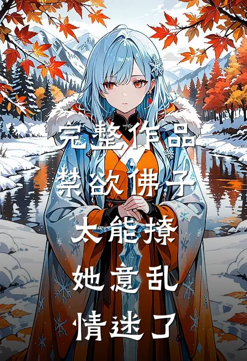 完整作品禁欲佛子太能撩，她意乱情迷了