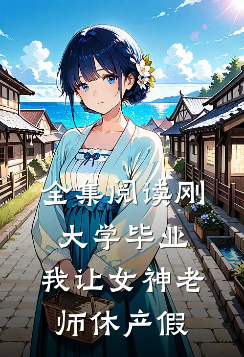 全集阅读刚大学毕业，我让女神老师休产假