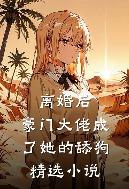 离婚后，豪门大佬成了她的舔狗精选小说