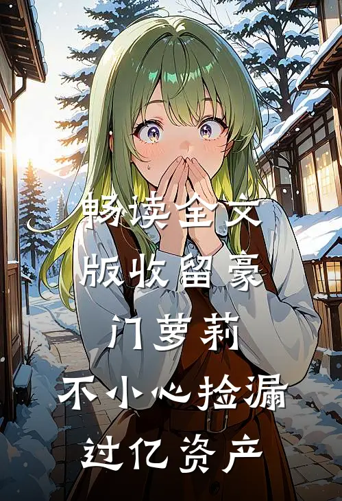 畅读全文版收留豪门萝莉，不小心捡漏过亿资产