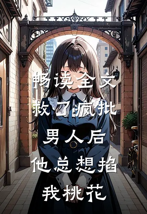 畅读全文救了疯批男人后，他总想掐我桃花