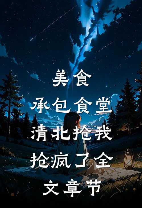 美食：承包食堂，清北抢我抢疯了全文章节