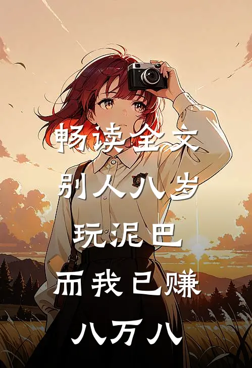 畅读全文别人八岁玩泥巴，而我已赚八万八