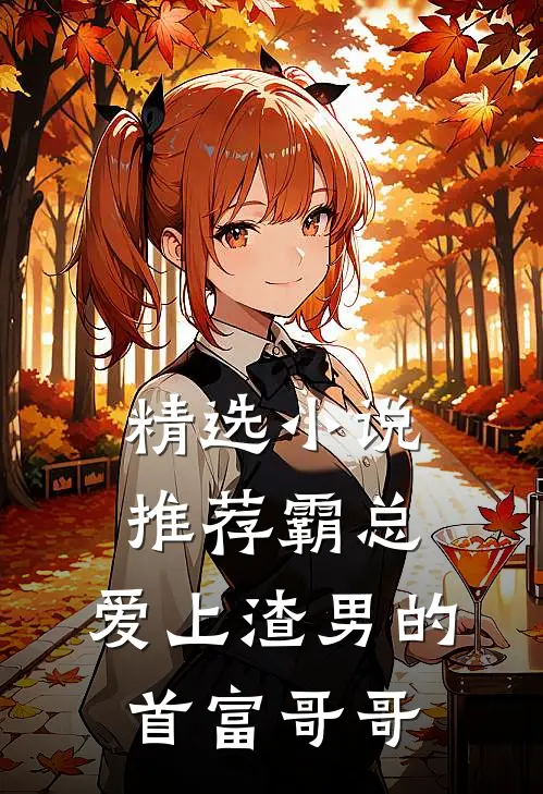 精选小说推荐霸总：爱上渣男的首富哥哥