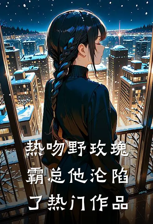 热吻野玫瑰，霸总他沦陷了热门作品