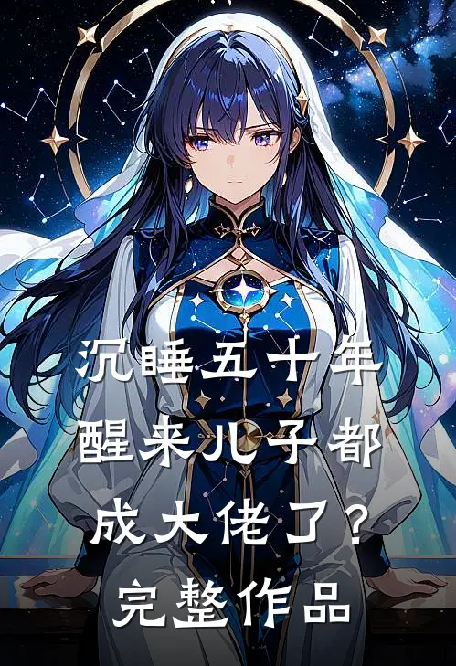 沉睡五十年，醒来儿子都成大佬了？完整作品