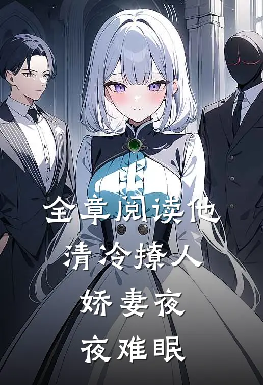 全章阅读他清冷撩人，娇妻夜夜难眠