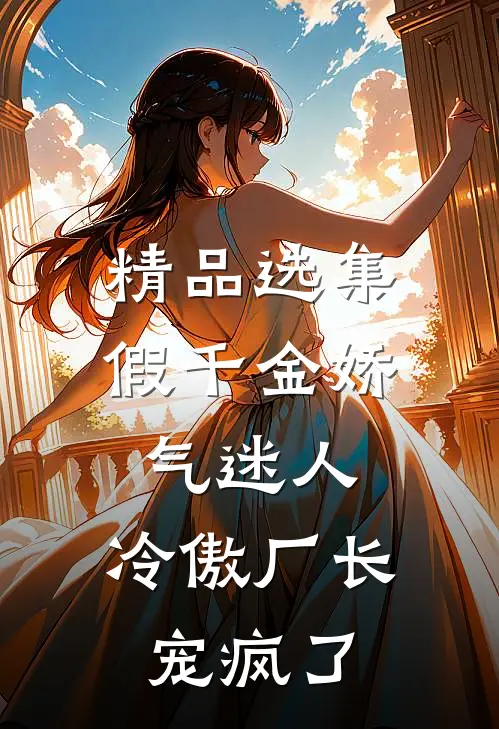 精品选集假千金娇气迷人，冷傲厂长宠疯了