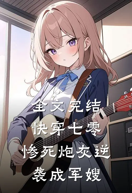全文完结快穿七零：惨死炮灰逆袭成军嫂