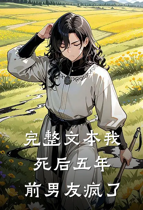 完整文本我死后五年，前男友疯了