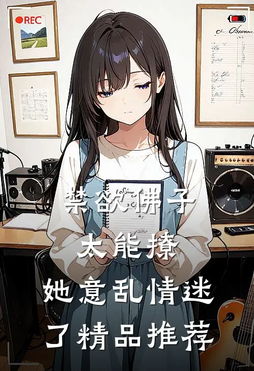 禁欲佛子太能撩，她意乱情迷了精品推荐