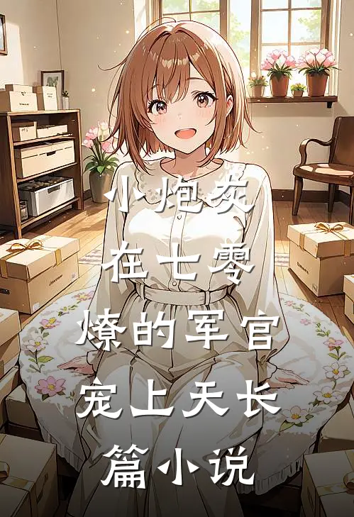 小炮灰在七零，燎的军官宠上天长篇小说