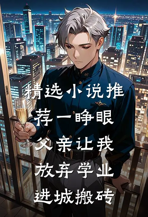 精选小说推荐一睁眼，父亲让我放弃学业进城搬砖