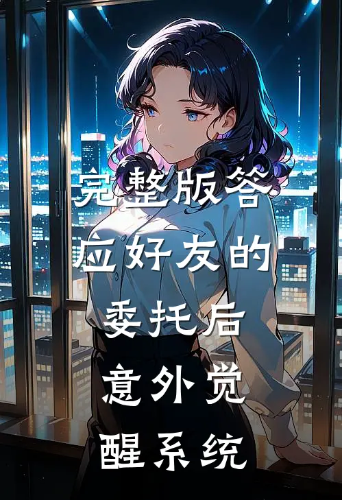 完整版答应好友的委托后，意外觉醒系统