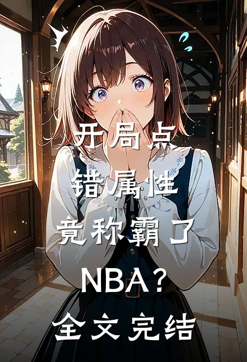 开局点错属性，竟称霸了NBA？全文完结