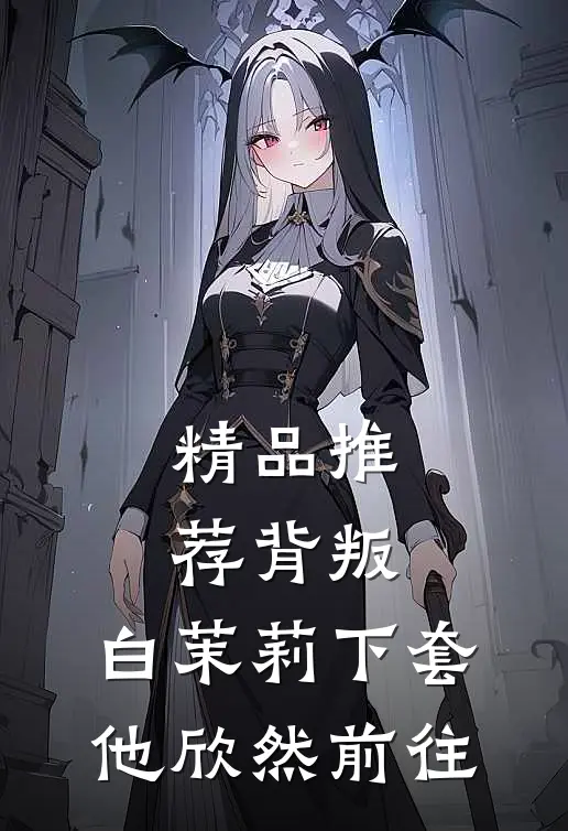 精品推荐背叛：白茉莉下套，他欣然前往