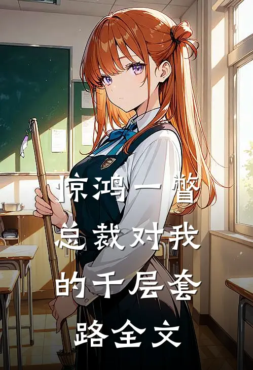 惊鸿一瞥：总裁对我的千层套路全文