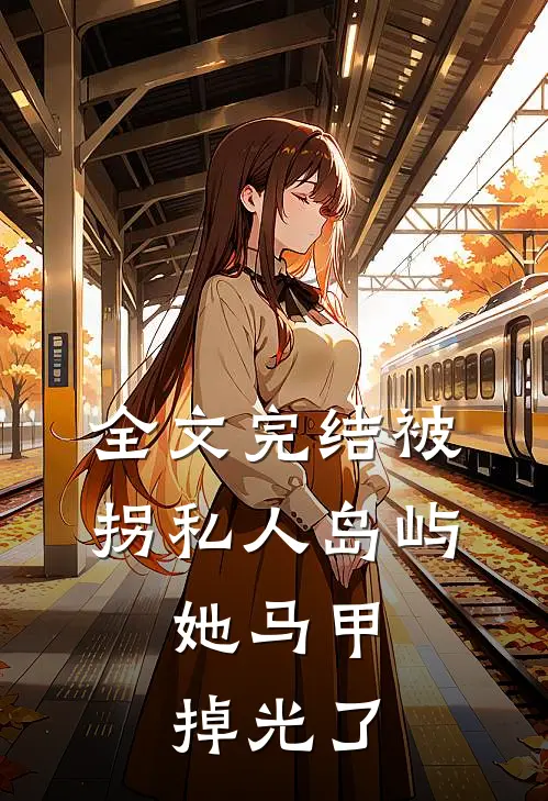 全文完结被拐私人岛屿，她马甲掉光了