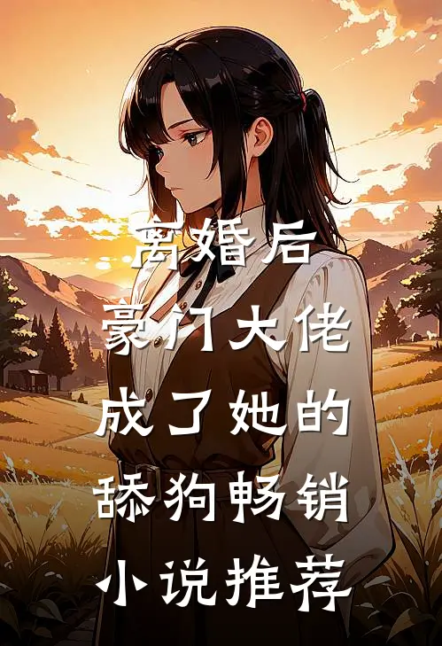 离婚后，豪门大佬成了她的舔狗畅销小说推荐