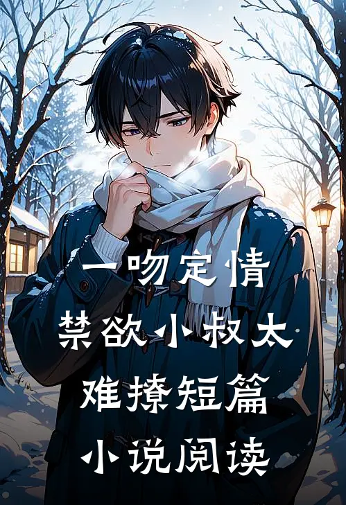 一吻定情：禁欲小叔太难撩短篇小说阅读