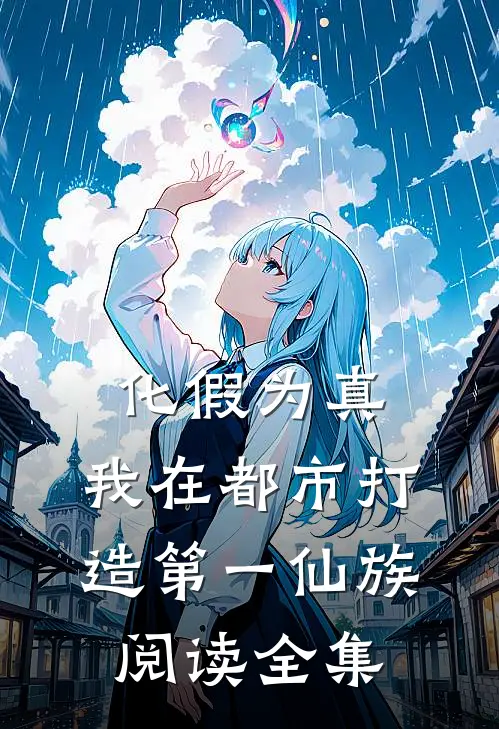化假为真，我在都市打造第一仙族阅读全集