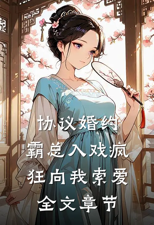 协议婚约：霸总入戏疯狂向我索爱全文章节
