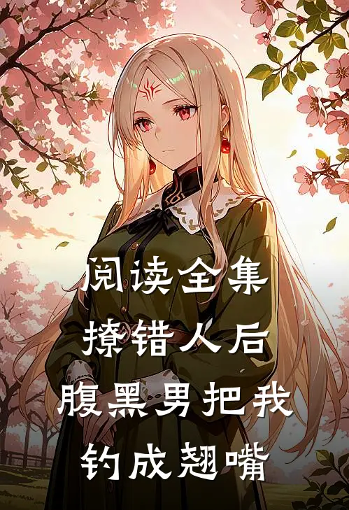阅读全集撩错人后，腹黑男把我钓成翘嘴