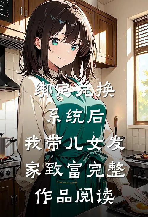 绑定兑换系统后，我带儿女发家致富完整作品阅读