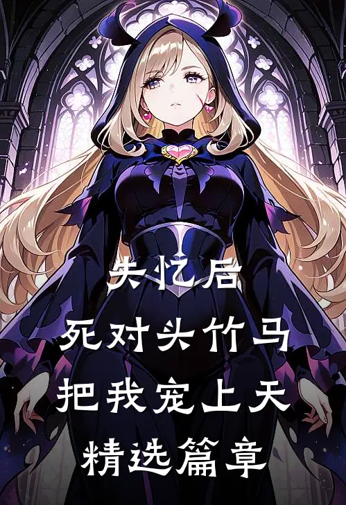 失忆后，死对头竹马把我宠上天精选篇章