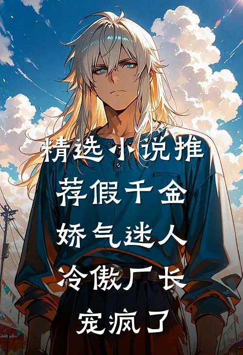 精选小说推荐假千金娇气迷人，冷傲厂长宠疯了