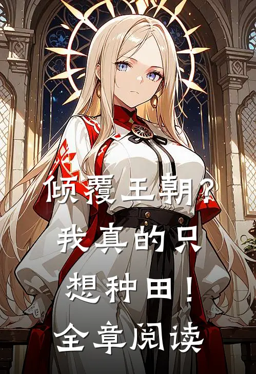 倾覆王朝？我真的只想种田！全章阅读