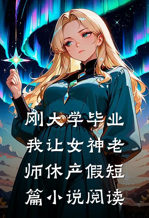 刚大学毕业，我让女神老师休产假短篇小说阅读