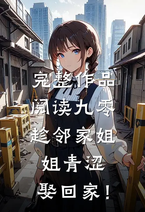 完整作品阅读九零：趁邻家姐姐青涩，娶回家！