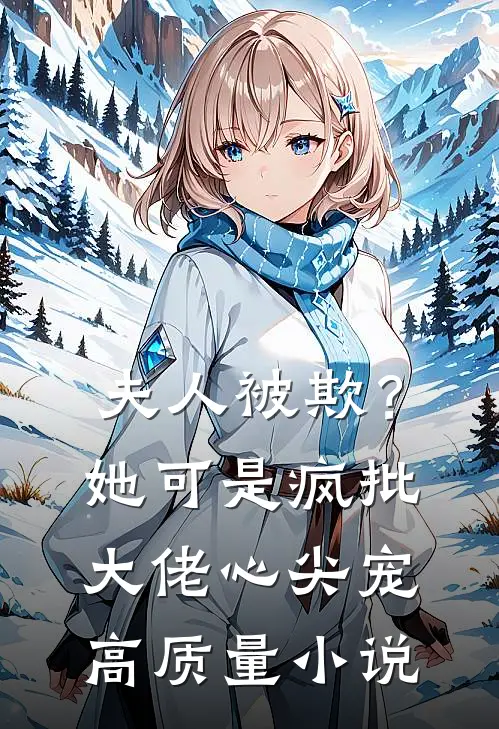 夫人被欺？她可是疯批大佬心尖宠高质量小说