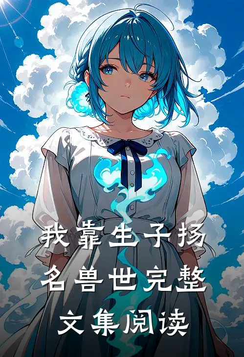 我靠生子扬名兽世完整文集阅读