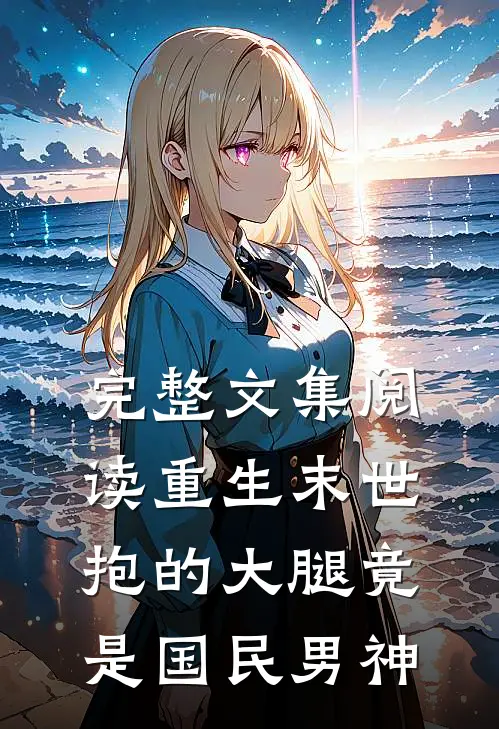 完整文集阅读重生末世：抱的大腿竟是国民男神