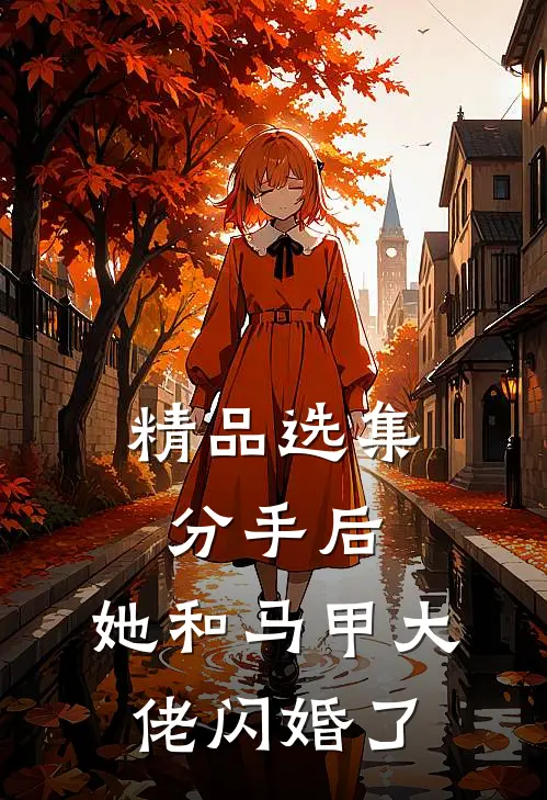 精品选集分手后，她和马甲大佬闪婚了
