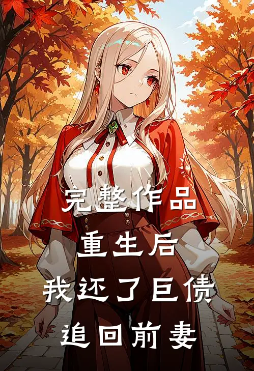 完整作品重生后，我还了巨债追回前妻